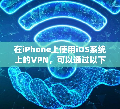在iPhone上使用iOS系统上的VPN，可以通过以下步骤进行