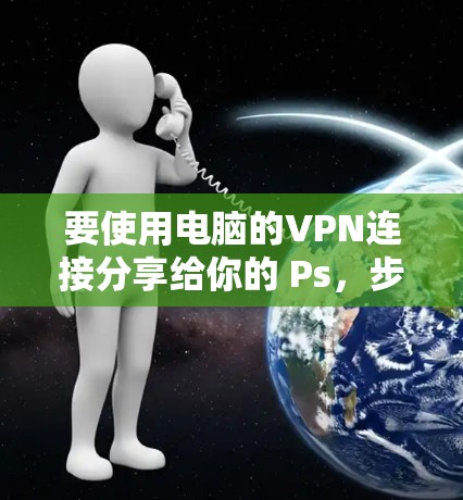 要使用电脑的VPN连接分享给你的 Ps,步骤如下