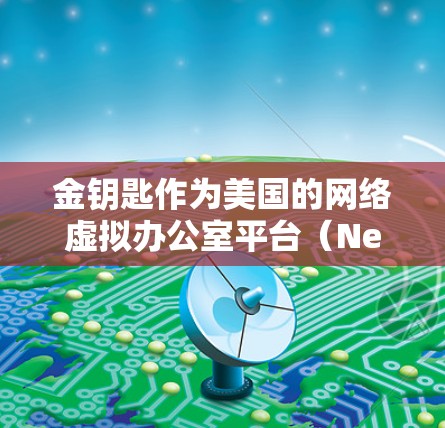 金钥匙作为美国的网络虚拟办公室平台（Netmask）确实支持VPN功能，但具体的金钥匙有什么用VPN可能需要根据具体的功能来解释。以下是一些可能的使用方法和功能