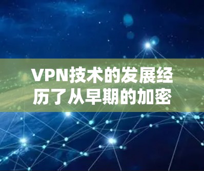 VPN技术的发展经历了从早期的加密通信到如今的多因素认证和个性化推荐等阶段。然而,当前的VPN服务在某些方面遇到了挑战,导致其普及和使用率有所下降。以下是可能的原因和应对措施