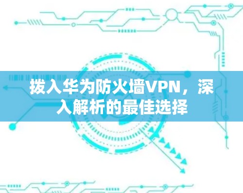 拨入华为防火墙VPN，深入解析的最佳选择