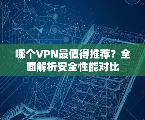 哪个VPN最值得推荐？全面解析安全性能对比