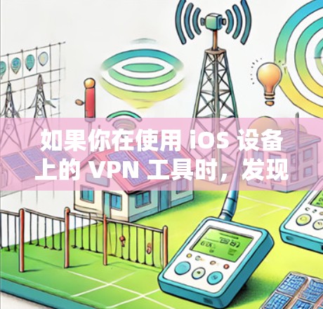 如果你在使用 iOS 设备上的 VPN 工具时,发现无法连接到 网页版,可能需要从以下几个方面进行检查和解决