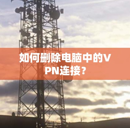 如何删除电脑中的VPN连接？