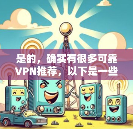 是的，确实有很多可靠VPN推荐，以下是一些常见的选择，供您参考