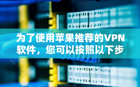 为了使用苹果推荐的VPN软件，您可以按照以下步骤进行