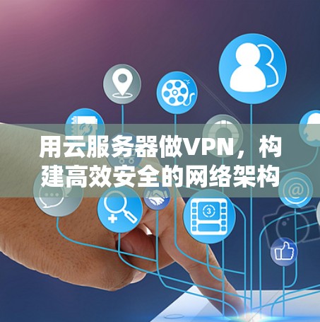 用云服务器做VPN,构建高效安全的网络架构