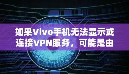 如果Vivo手机无法显示或连接VPN服务,可能是由于以下原因导致的