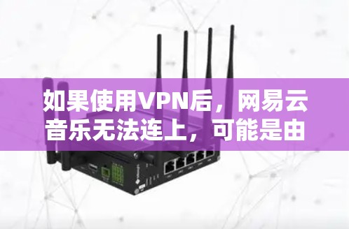 如果使用VPN后,网易云音乐无法连上,可能是由于VPN服务器无法访问或处理网易云音乐的请求。以下是一些可能的解决方案