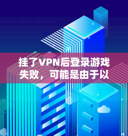 挂了VPN后登录游戏失败,可能是由于以下原因