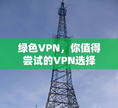 绿色VPN,你值得尝试的VPN选择