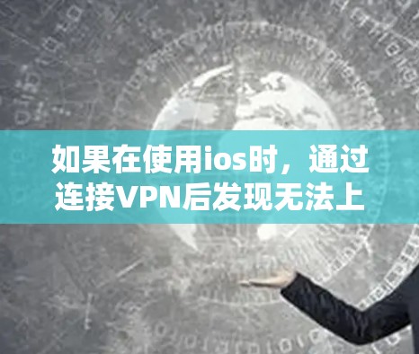 如果在使用ios时，通过连接VPN后发现无法上网，可能是由于以下原因导致的