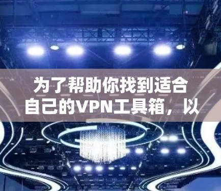 为了帮助你找到适合自己的VPN工具箱，以下是一些推荐的工具箱，涵盖不同需求和平台