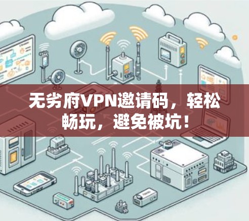 无劣府VPN邀请码,轻松畅玩,避免被坑!