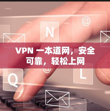 VPN 一本道网，安全可靠，轻松上网