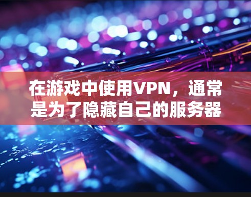在游戏中使用VPN,通常是为了隐藏自己的服务器或控制游戏数据,尤其是在多人在线游戏(MOLPAG)中。以下是使用游戏中的VPN方法的步骤指南 在游戏中使用VPN,通常是为了隐藏自己的服务器或控制游戏数据,尤其是在多人在线游戏(MOLPAG)中。以下是使用游戏中的VPN方法的步骤指南