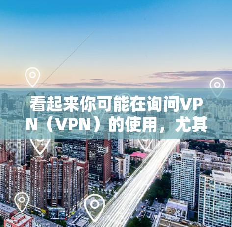 看起来你可能在询问VPN(VPN)的使用,尤其是每天使用一定时间的VPN服务。VPN是用于保护个人信息和网络连接的网络服务。以下是一些关于VPN的详细信息