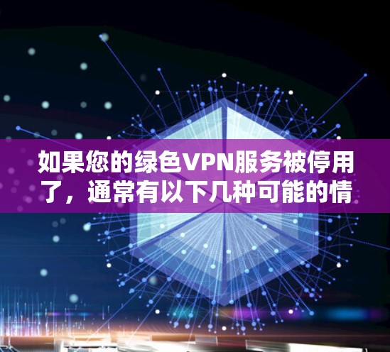 如果您的绿色VPN服务被停用了,通常有以下几种可能的情况,您可以按照以下步骤进行处理 如果您的绿色VPN服务被停用了,通常有以下几种可能的情况,您可以按照以下步骤进行处理