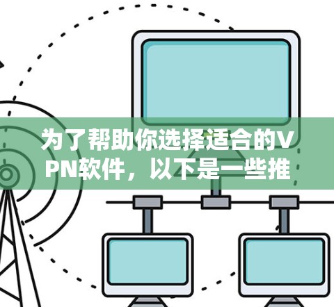 为了帮助你选择适合的VPN软件,以下是一些推荐,根据你的需求和预算来决定