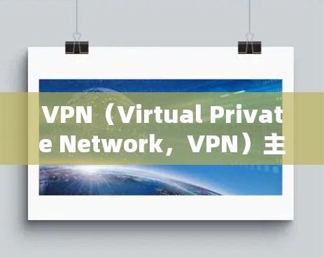 VPN（Virtual Private Network，VPN）主要用于提供高级网络连接，满足用户和企业在网络通信中的需求。以下是VPN的主要应用场景