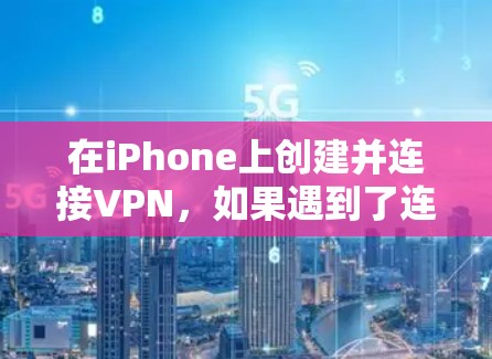 在iPhone上创建并连接VPN，如果遇到了连接不上的问题，通常是因为网络不稳定或端口设置不当。以下是一些步骤和建议，帮助你解决这个问题