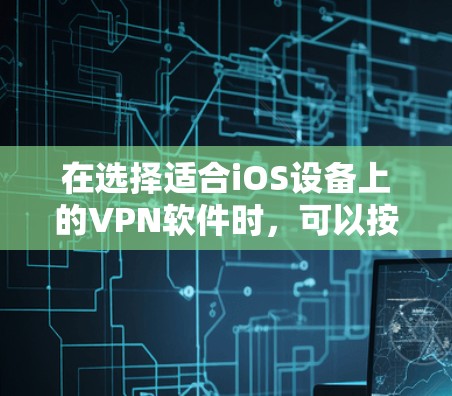 在选择适合iOS设备上的VPN软件时，可以按照以下步骤进行