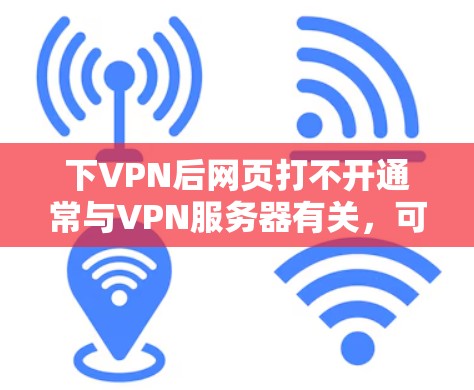 下VPN后网页打不开通常与VPN服务器有关,可能由多种原因导致,如服务器被封、服务器被删除、服务器状态异常等。以下是一些可能的解决方法