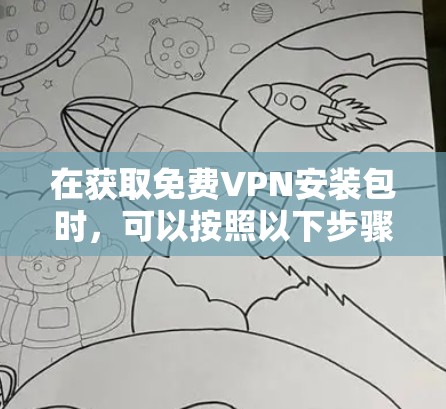 在获取免费VPN安装包时,可以按照以下步骤进行操作