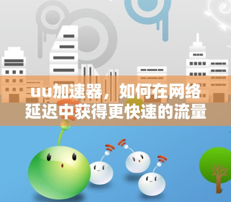 uu加速器，如何在网络延迟中获得更快速的流量？