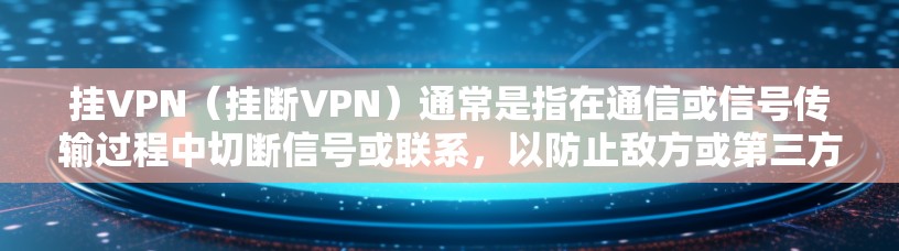 挂VPN(挂断VPN)通常是指在通信或信号传输过程中切断信号或联系,以防止敌方或第三方通过这些信号获取情报或信息。在战地环境下,挂VPN可能会被用来保护自己的通信网络、通讯设备或信息安全 挂VPN(挂断VPN)通常是指在通信或信号传输过程中切断信号或联系,以防止敌方或第三方通过这些信号获取情报或信息。在战地环境下,挂VPN可能会被用来保护自己的通信网络、通讯设备或信息安全