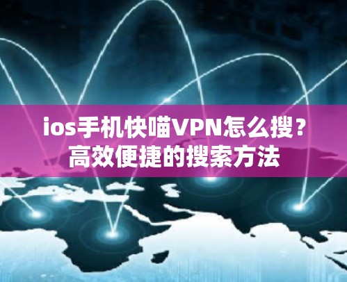 ios手机快喵VPN怎么搜?高效便捷的搜索方法 ios手机快喵VPN怎么搜?高效便捷的搜索方法