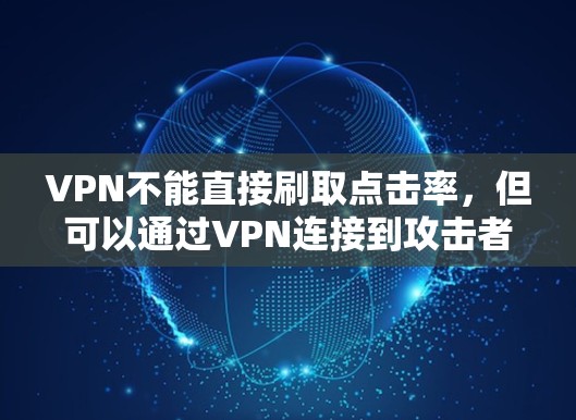 VPN不能直接刷取点击率，但可以通过VPN连接到攻击者所在的网站，利用攻击者提供的钓鱼功能来实现刷取点击率。以下是详细的分析和结论