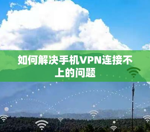 如何解决手机VPN连接不上的问题