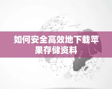 如何安全高效地下载苹果存储资料