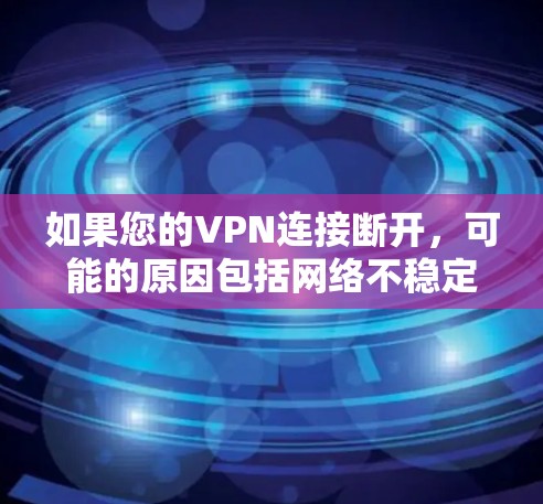 如果您的VPN连接断开，可能的原因包括网络不稳定、防火墙设置错误、硬件故障或软件问题。以下是一些步骤来解决这个问题