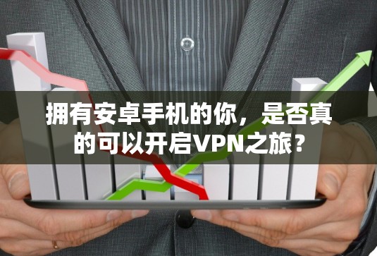 拥有安卓手机的你,是否真的可以开启VPN之旅?