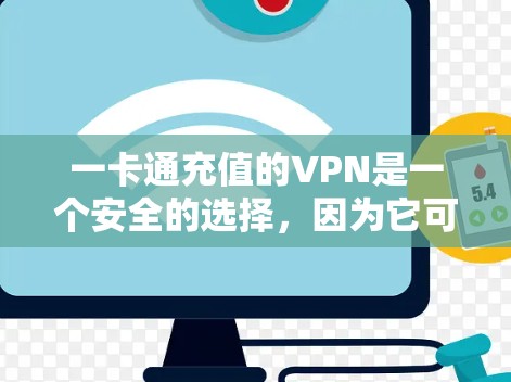 一卡通充值的VPN是一个安全的选择,因为它可以避免网络诈骗和资金损失。以下是详细的步骤和建议