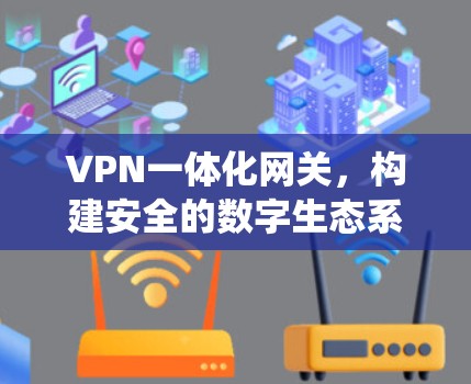 VPN一体化网关,构建安全的数字生态系统