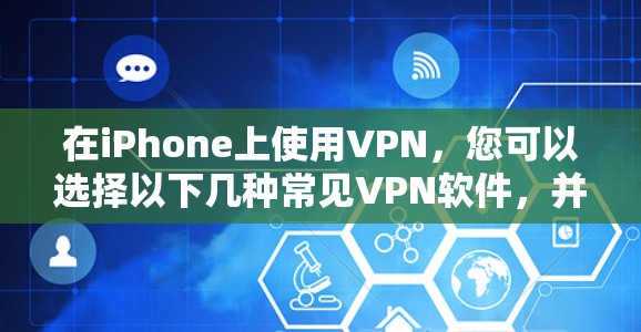 在iPhone上使用VPN，您可以选择以下几种常见VPN软件，并按照步骤进行操作。以下是详细介绍