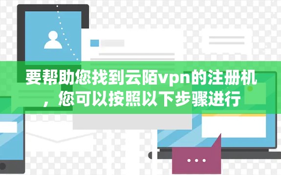 要帮助您找到云陌vpn的注册机，您可以按照以下步骤进行