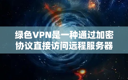 绿色VPN是一种通过加密协议直接访问远程服务器的软件，无需下载任何网站或注册额外客户端。以下是基于您的问题的分步解释