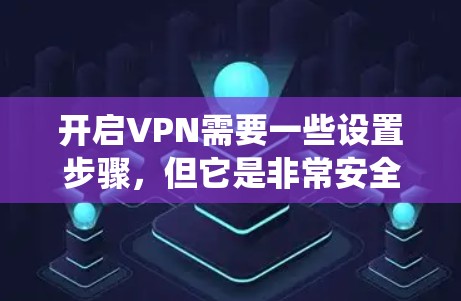 开启VPN需要一些设置步骤,但它是非常安全且实用的工具。以下是如何在安卓系统中开启VPN的步骤 开启VPN需要一些设置步骤,但它是非常安全且实用的工具。以下是如何在安卓系统中开启VPN的步骤