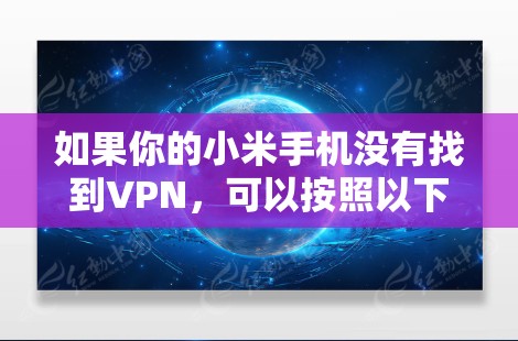 如果你的小米手机没有找到VPN，可以按照以下步骤进行处理