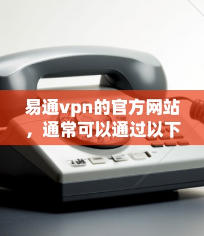 易通vpn的官方网站，通常可以通过以下步骤访问