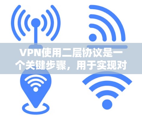 VPN使用二层协议是一个关键步骤,用于实现对外部网络的连接。以下是二层协议的详细总结