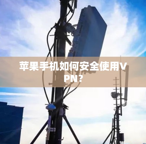 苹果手机如何安全使用VPN?