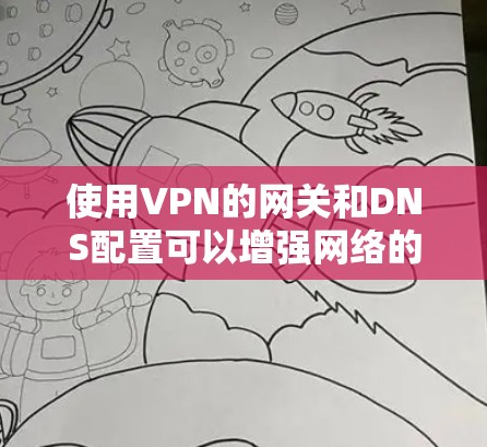 使用VPN的网关和DNS配置可以增强网络的安全性,防止IP地址被篡改或被恶意软件攻击。以下是一个详细的步骤指南,帮助您实现这一目标