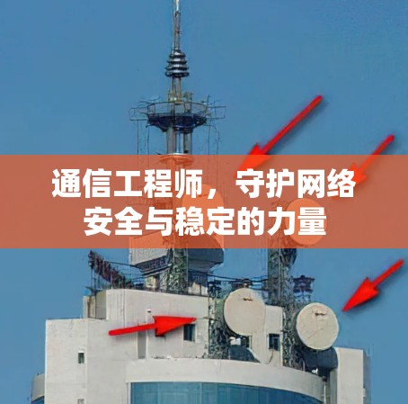 通信工程师,守护网络安全与稳定的力量 通信工程师,守护网络安全与稳定的力量