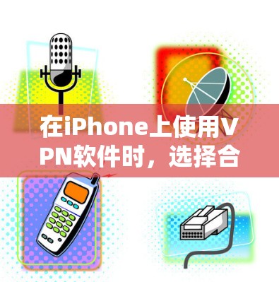 在iPhone上使用VPN软件时，选择合适的软件至关重要。以下是一些推荐的VPN软件，它们在安全性、兼容性和用户体验方面各有特点