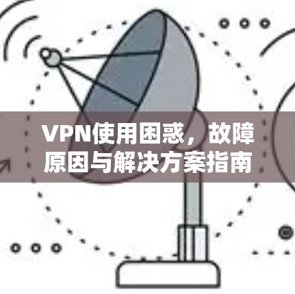 VPN使用困惑，故障原因与解决方案指南